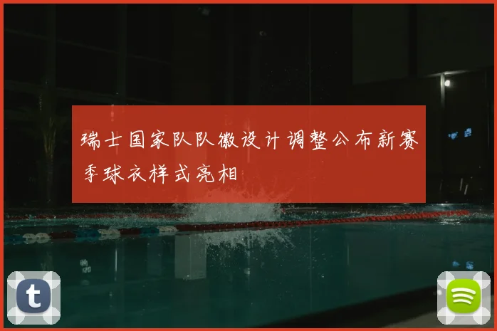 瑞士国家队队徽设计调整公布新赛季球衣样式亮相