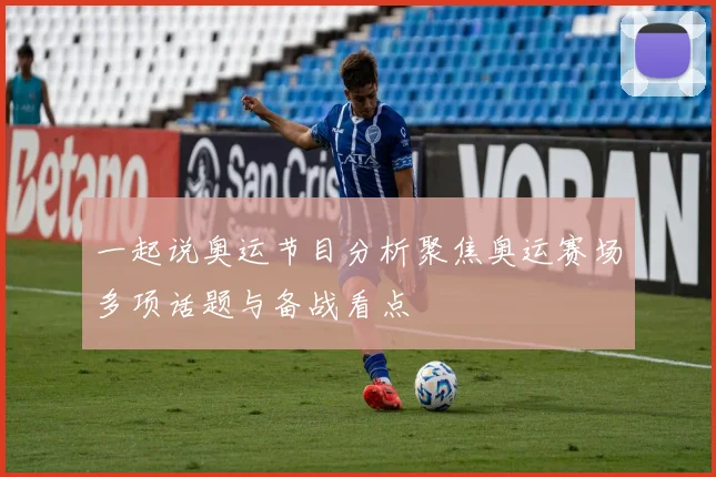 一起说奥运节目分析聚焦奥运赛场多项话题与备战看点