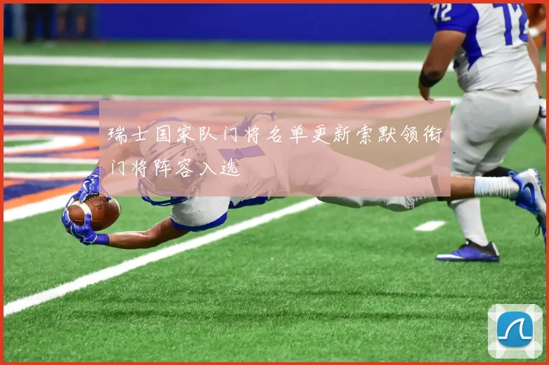 瑞士国家队门将名单更新索默领衔门将阵容入选