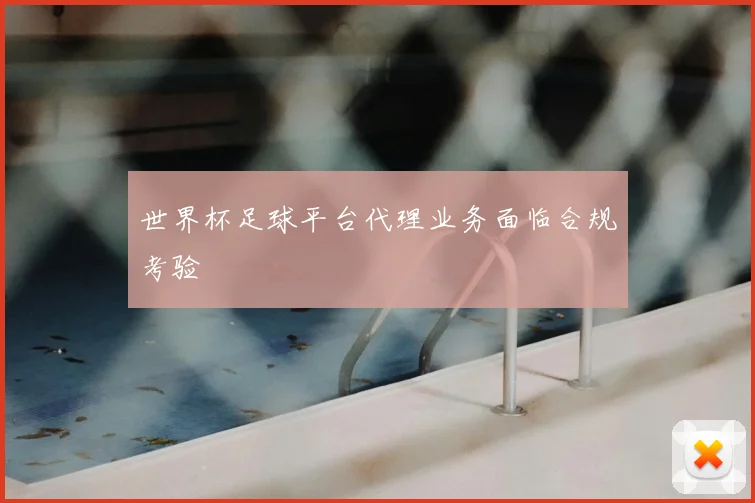 世界杯足球平台代理业务面临合规考验