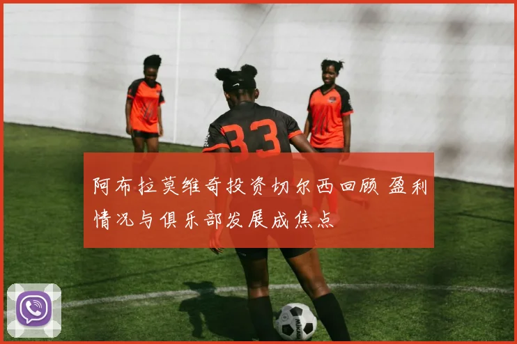 阿布拉莫维奇投资切尔西回顾 盈利情况与俱乐部发展成焦点