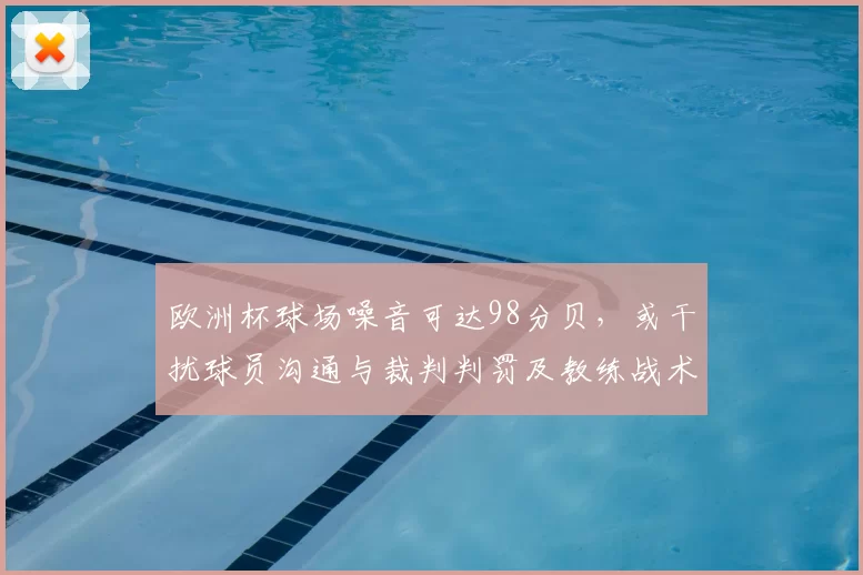 欧洲杯球场噪音可达98分贝，或干扰球员沟通与裁判判罚及教练战术部署