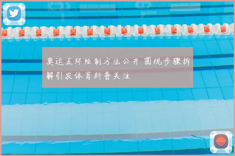 奥运五环绘制方法公开 圆规步骤拆解引发体育科普关注