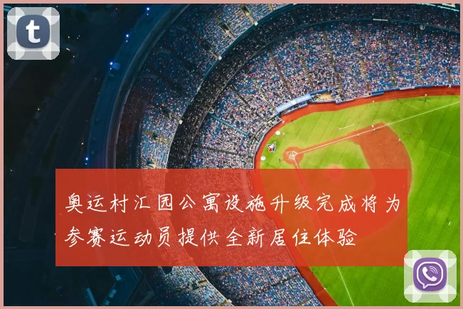 奥运村汇园公寓设施升级完成将为参赛运动员提供全新居住体验