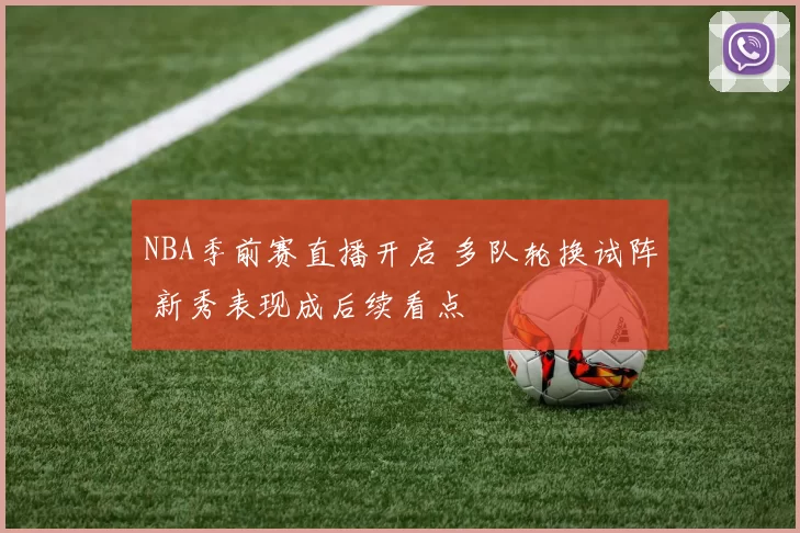 NBA季前赛直播开启 多队轮换试阵 新秀表现成后续看点