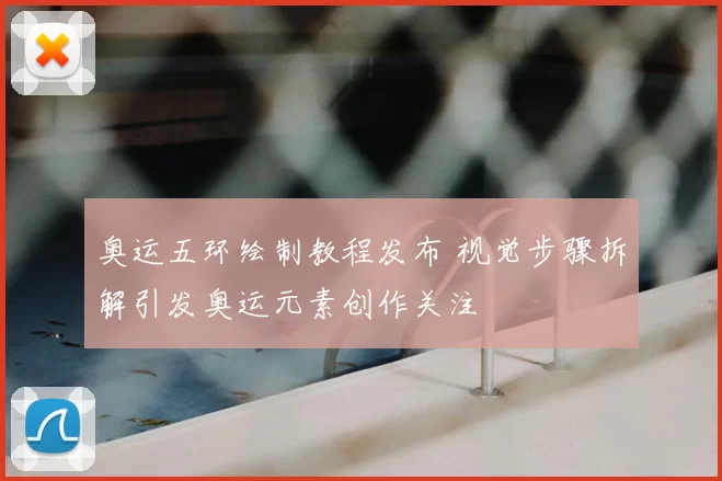 奥运五环绘制教程发布 视觉步骤拆解引发奥运元素创作关注