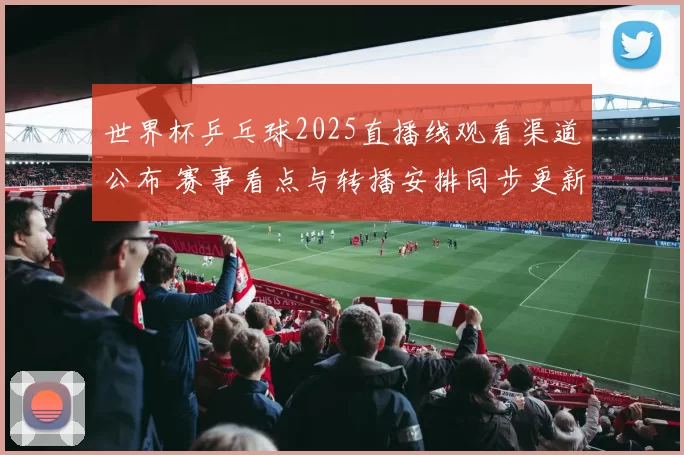 世界杯乒乓球2025直播线观看渠道公布 赛事看点与转播安排同步更新