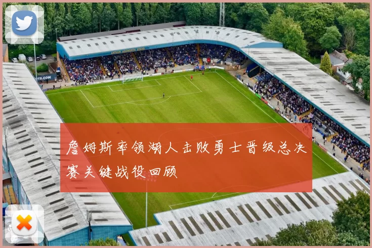 詹姆斯率领湖人击败勇士晋级总决赛关键战役回顾