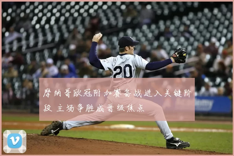 摩纳哥欧冠附加赛备战进入关键阶段 主场争胜成晋级焦点