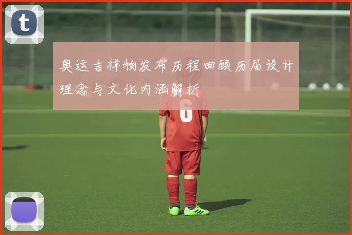 奥运吉祥物发布历程回顾历届设计理念与文化内涵解析