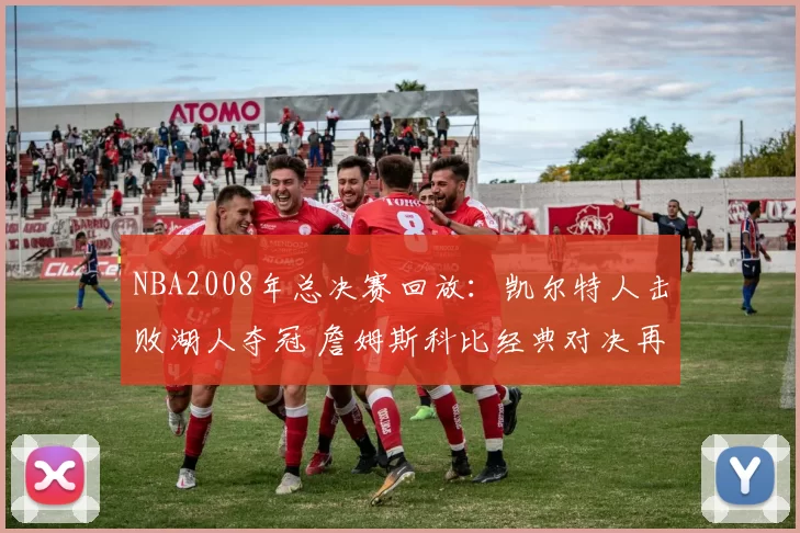 NBA2008年总决赛回放：凯尔特人击败湖人夺冠 詹姆斯科比经典对决再现