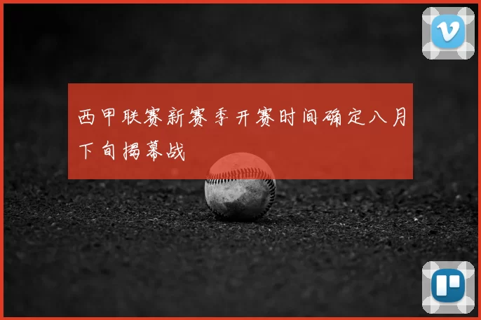 西甲联赛新赛季开赛时间确定八月下旬揭幕战