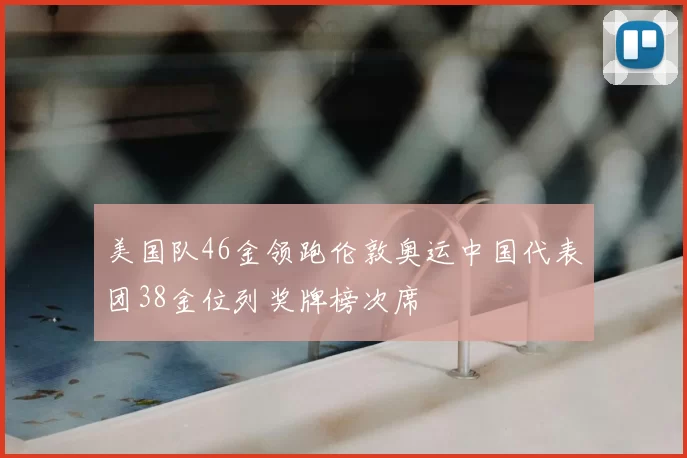 美国队46金领跑伦敦奥运中国代表团38金位列奖牌榜次席