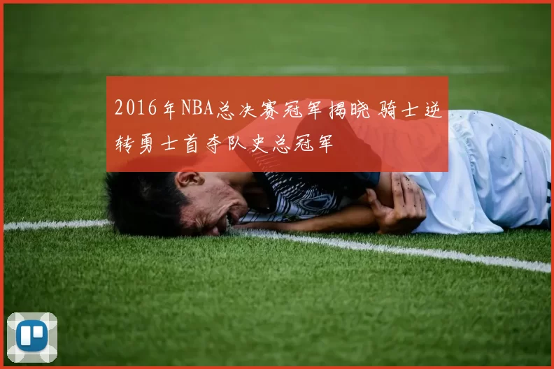 2016年NBA总决赛冠军揭晓 骑士逆转勇士首夺队史总冠军