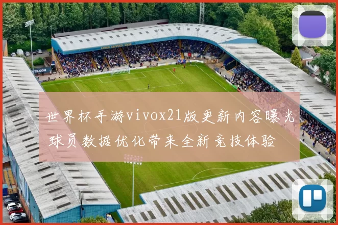 世界杯手游vivox21版更新内容曝光 球员数据优化带来全新竞技体验