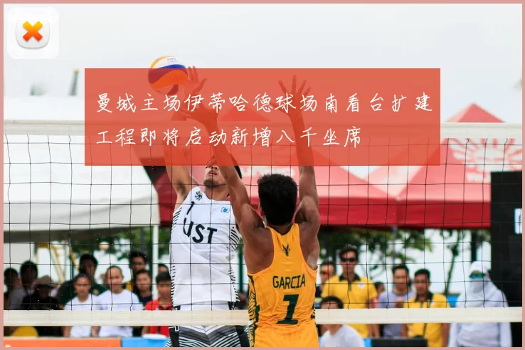 曼城主场伊蒂哈德球场南看台扩建工程即将启动新增八千坐席