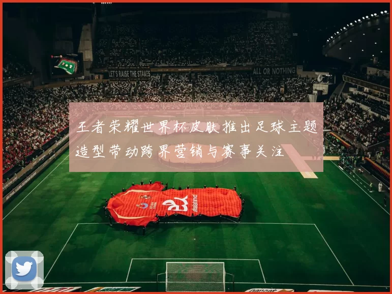 王者荣耀世界杯皮肤推出足球主题造型带动跨界营销与赛事关注