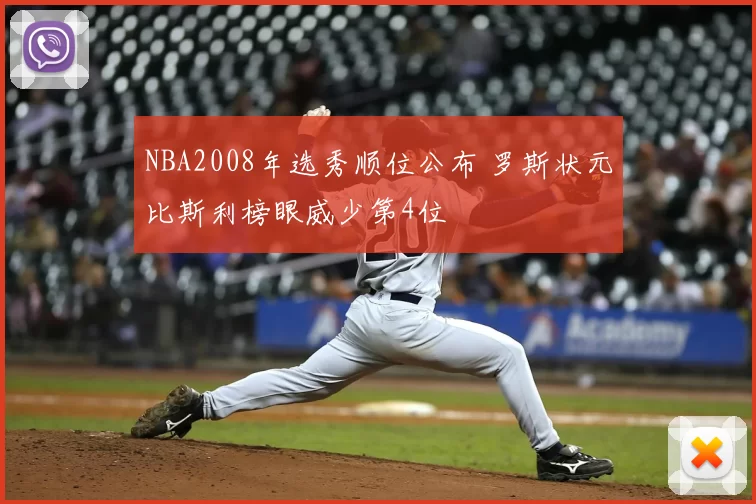 NBA2008年选秀顺位公布 罗斯状元比斯利榜眼威少第4位