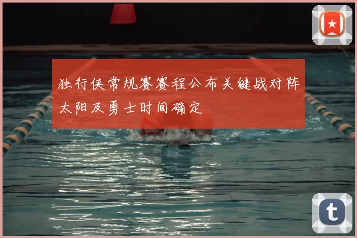 独行侠常规赛赛程公布关键战对阵太阳及勇士时间确定