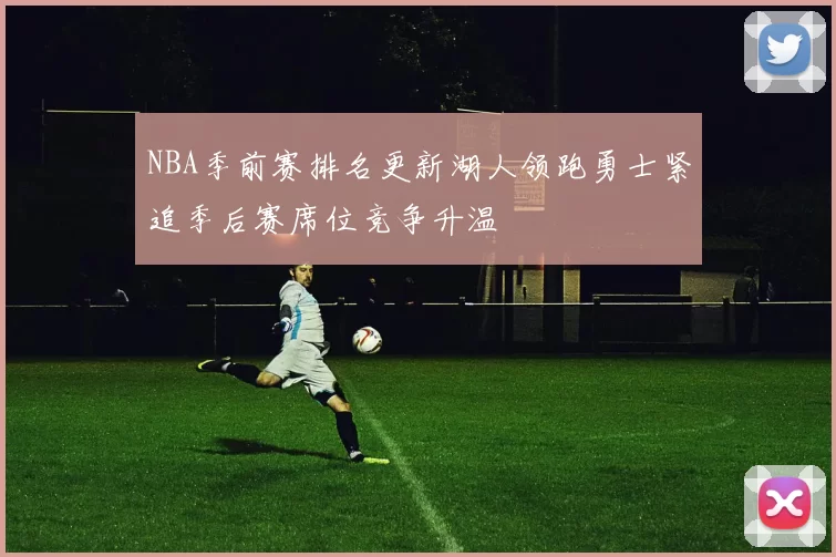 NBA季前赛排名更新湖人领跑勇士紧追季后赛席位竞争升温