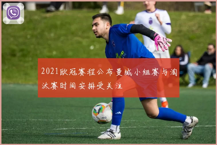 2021欧冠赛程公布曼城小组赛与淘汰赛时间安排受关注