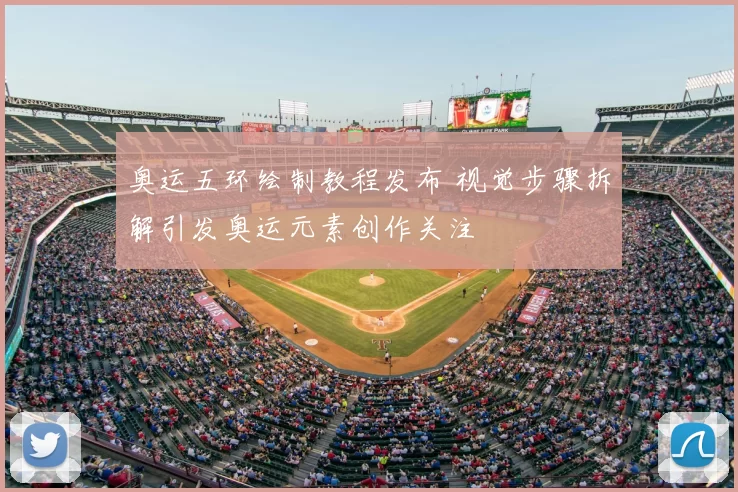 奥运五环绘制教程发布 视觉步骤拆解引发奥运元素创作关注