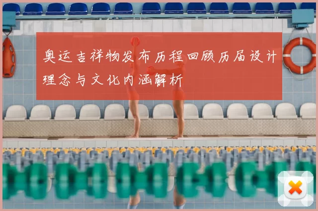 奥运吉祥物发布历程回顾历届设计理念与文化内涵解析