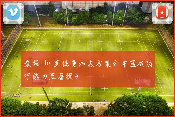 最强nba罗德曼加点方案公布篮板防守能力显著提升
