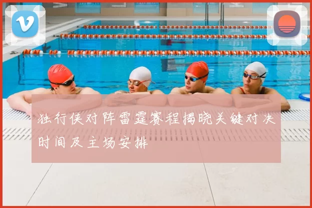 独行侠对阵雷霆赛程揭晓关键对决时间及主场安排