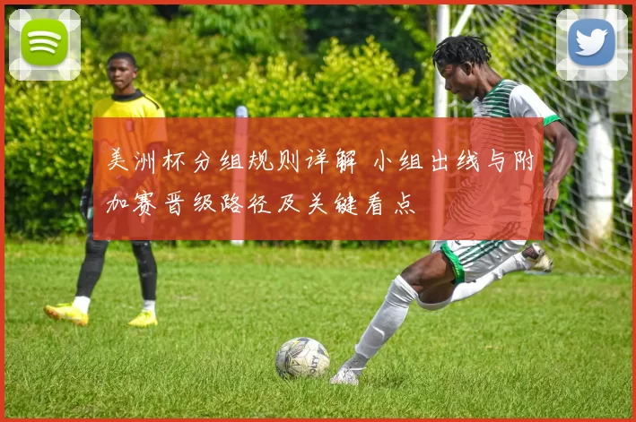美洲杯分组规则详解 小组出线与附加赛晋级路径及关键看点