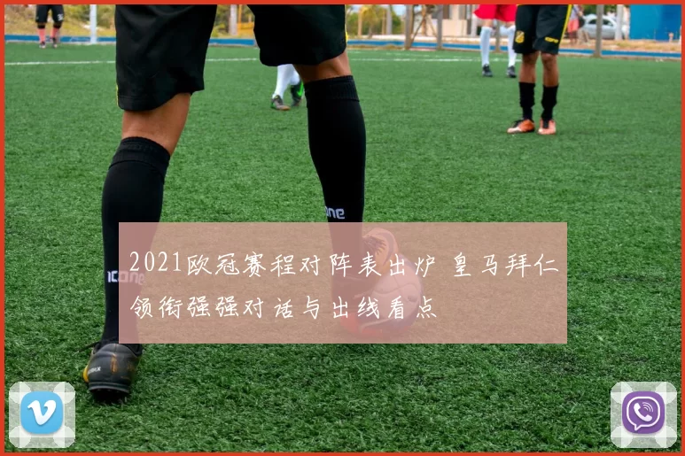 2021欧冠赛程对阵表出炉 皇马拜仁领衔强强对话与出线看点