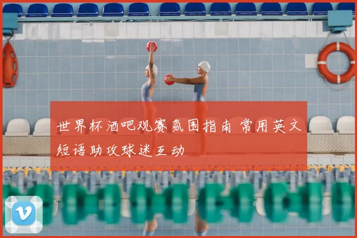 世界杯酒吧观赛氛围指南 常用英文短语助攻球迷互动