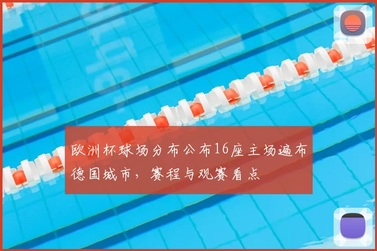 欧洲杯球场分布公布16座主场遍布德国城市，赛程与观赛看点