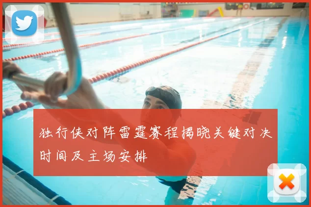 独行侠对阵雷霆赛程揭晓关键对决时间及主场安排