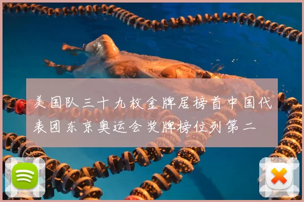 美国队三十九枚金牌居榜首中国代表团东京奥运会奖牌榜位列第二