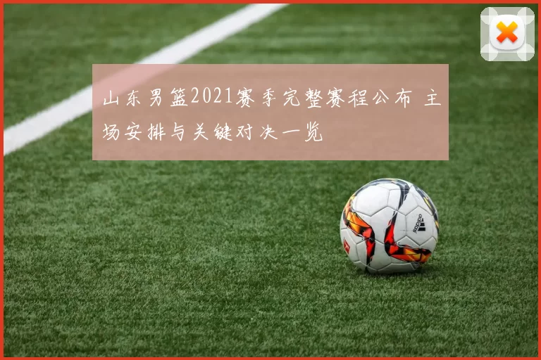 山东男篮2021赛季完整赛程公布 主场安排与关键对决一览