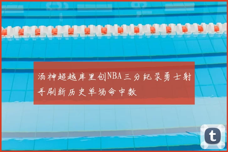 汤神超越库里创NBA三分纪录勇士射手刷新历史单场命中数