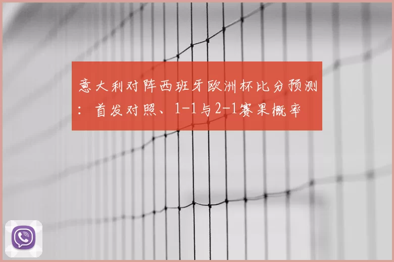 意大利对阵西班牙欧洲杯比分预测：首发对照、1-1与2-1赛果概率