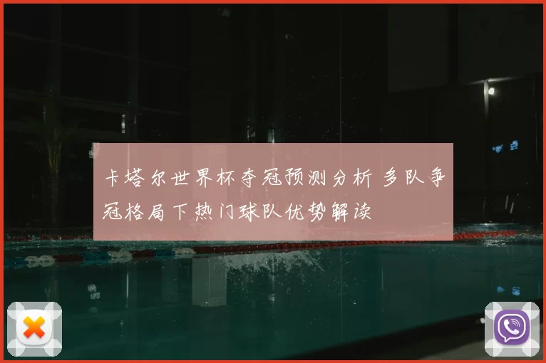 卡塔尔世界杯夺冠预测分析 多队争冠格局下热门球队优势解读